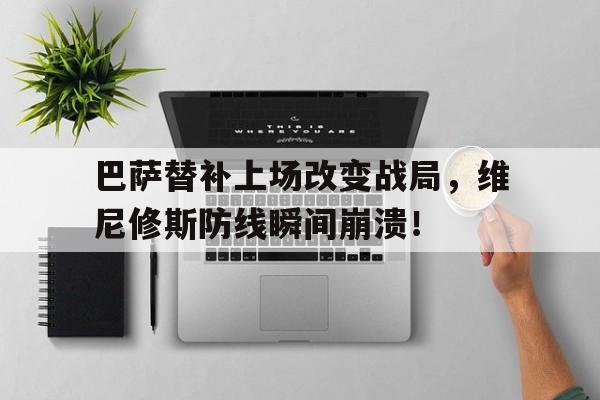 巴萨替补上场改变战局，维尼修斯防线瞬间崩溃！的简单介绍